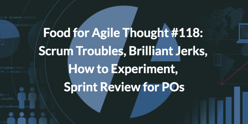 Scrum Troubles, Brilliant Jerks, How to Experiment, Sprint Review for POs