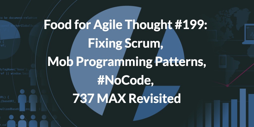 Food for Agile Thought #199: Fixing Scrum, Mob Programming Patterns, #NoCode, 737 MAX Revisited — Age-of-Product.com