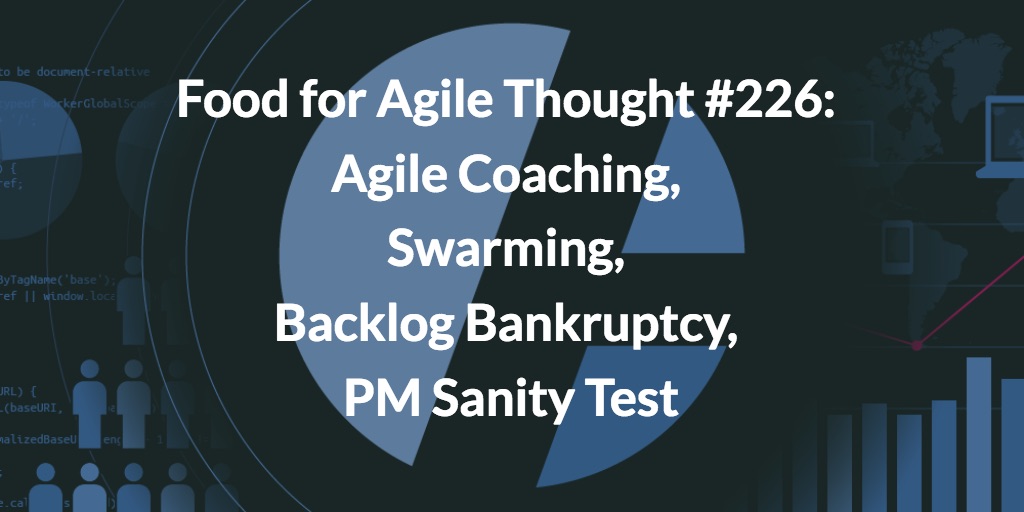 Food for Agile Thought #226: Agile Coaching, Swarming, Backlog Bankruptcy, PM Sanity Test — Age-of-Product.com