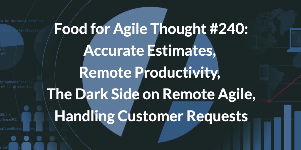 Food for Agile Thought #240: Accurate Estimates, Remote Productivity, The Dark Side on Remote Agile, Handling Customer Requests — Age-of-Product.com