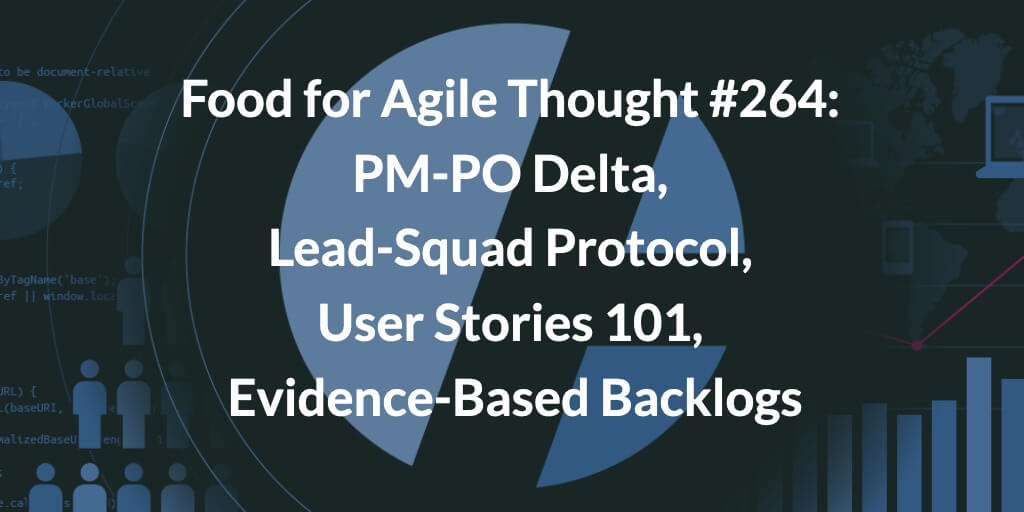 Food for Agile Thought #264: PM-PO Delta, Lead-Squad Protocol, User Stories 101, Evidence-Based Backlogs — Age-of-Product.com
