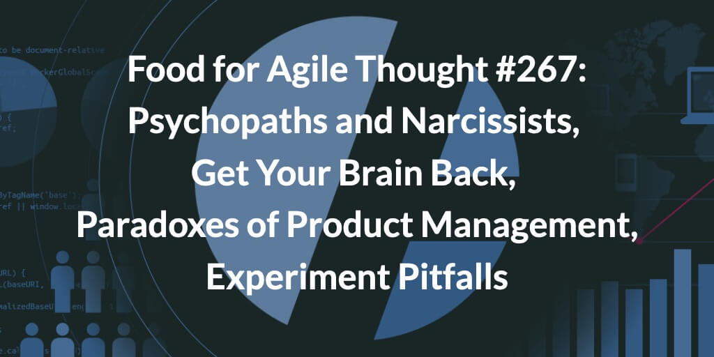 Food for Agile Thought #267: Psychopaths and Narcissists, Get Your Brain Back, Paradoxes of Product Management, Experiment Pitfalls — Age-of-Product.com