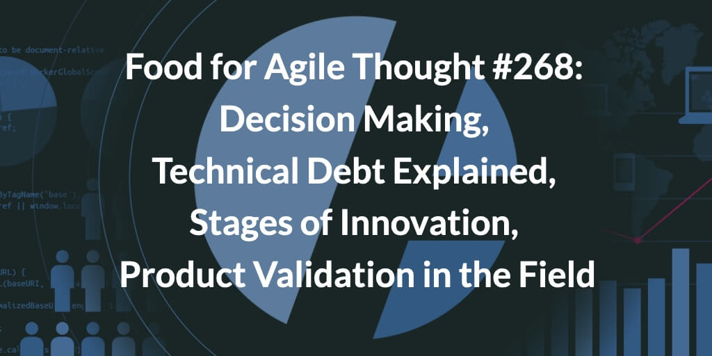 Food for Agile Thought #268: Decision Making, Technical Debt Explained, Stages of Innovation, Product Validation in the Field — Age-of-Product.com