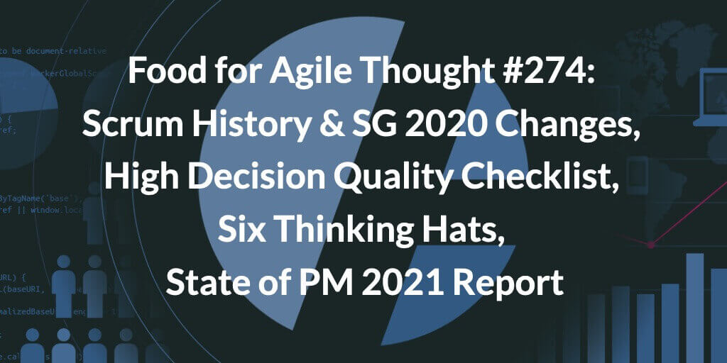 Food for Agile Thought #274: Scrum History & SG 2020 Changes, High Decision Quality Checklist, Six Thinking Hats, State of PM 2021 Report — Age-of-Product.com