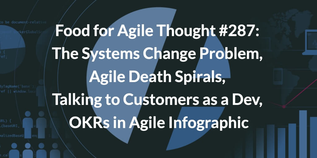 Food for Agile Thought #287: The Systems Change Problem, Agile Death Spirals, Talking to Customers as a Dev, OKRs in Agile Infographic — Age-of-Product.com