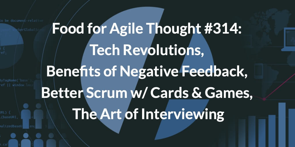Food for Agile Thought #314: Tech Revolutions, Benefits of Negative Feedback, Better Scrum w/ Cards & Games, The Art of Interviewing — Age-of-Product.com