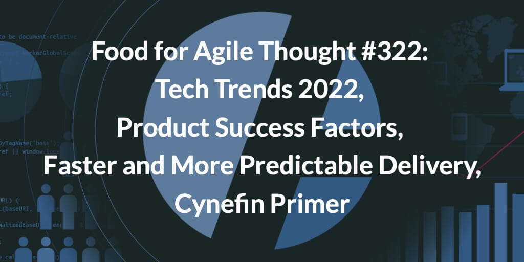 Food for Agile Thought #322: Tech Trends 2022, Product Success Factors, Faster and More Predictable Delivery, Cynefin Primer — Age-of-Product.com