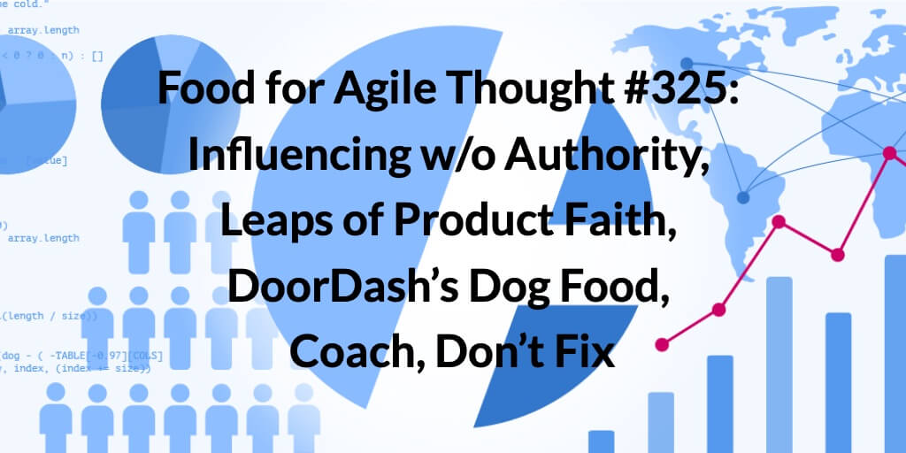 Food for Agile Thought #325: Influencing w/o Authority, Leaps of Product Faith, DoorDash’s Dog Food, Coach, Don’t Fix — Age-of-Product.com