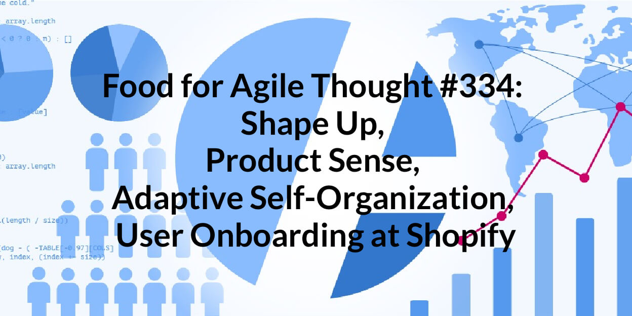 Food for Agile Thought #334: Shape Up, Product Sense, Adaptive Self-Organization, User Onboarding at Shopify — Age-of-Product.com