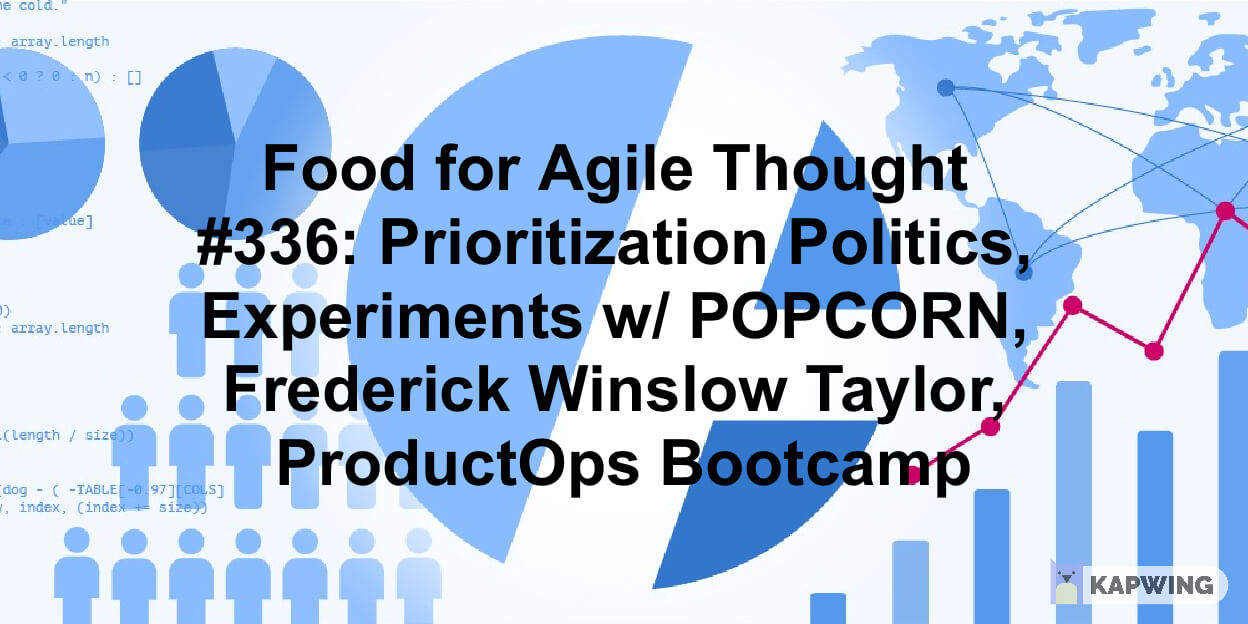 Food for Agile Thought #336: Prioritization Politics, Experiments w/ POPCORN, Frederick Winslow Taylor, ProductOps Bootcamp — Age-of-Product.com