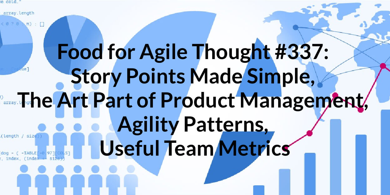 Food for Agile Thought #337: Story Points Made Simple, The Art Part of Product Management, Agility Patterns, Useful Team Metrics — Age-of-Product.com
