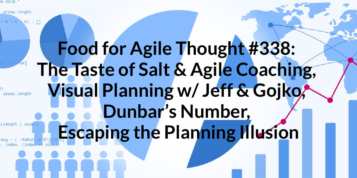Food for Agile Thought #338: The Taste of Salt & Agile Coaching, Visual Planning w/ Jeff & Gojko, Dunbar’s Number, Escaping the Planning Illusion — Age-of-Product.com