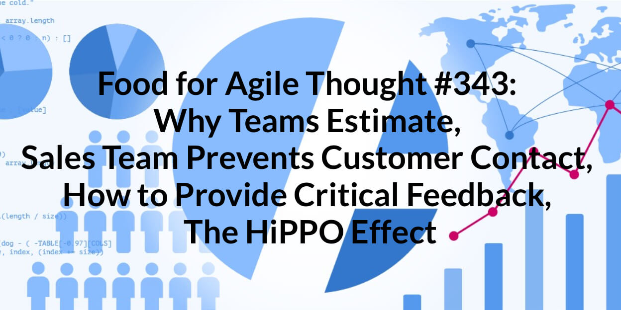 Food for Agile Thought #343: Why Teams Estimate, Sales Team Prevents Customer Contact, How to Provide Critical Feedback, The HiPPO Effect — Age-of-Product.com