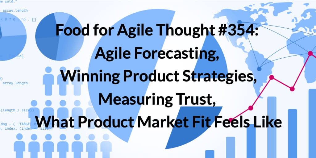 Food for Agile Thought #354: Agile Forecasting, Winning Product Strategies, Measuring Trust, What Product Market Fit Feels Like — Age-of-Product.com