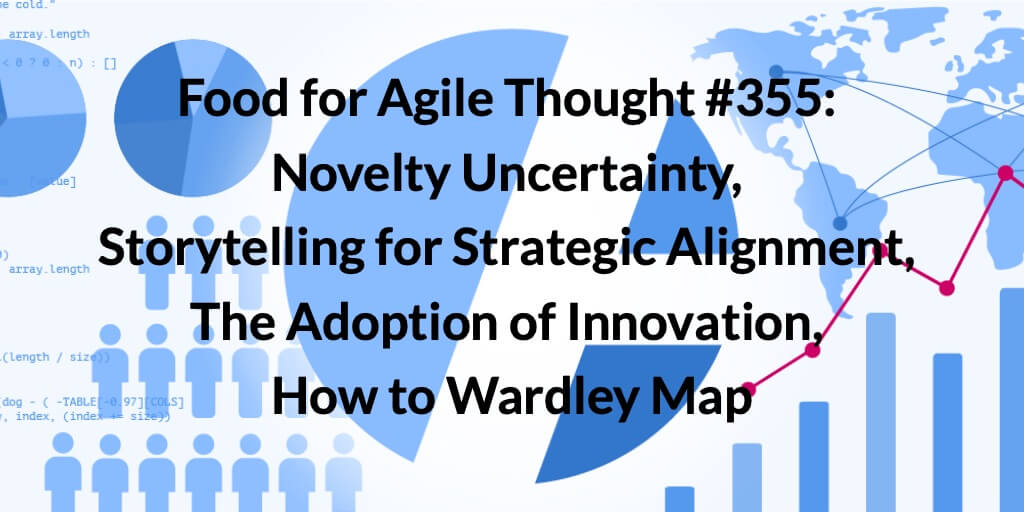 Food for Agile Thought #355: Novelty Uncertainty, Data & Storytelling for Strategic Alignment, The Adoption of Innovation, How to Wardley Map — Age-of-Product.com