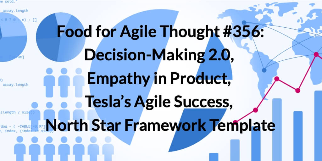 Food for Agile Thought #356: Decision-Making 2.0, Empathy in Product, Tesla’s Agile Success, North Star Framework Template — Age-of-Product.com