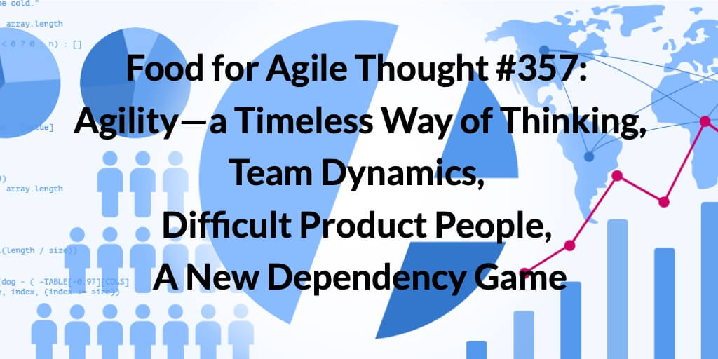 Food for Agile Thought #357: Agility—a Timeless Way of Thinking, Team Dynamics, Difficult Product People, A New Dependency Game — Age-of-Product.com
