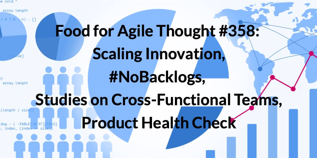 Food for Agile Thought #358: Scaling Innovation, #NoBacklogs, Studies on Cross-Functional Teams, Product Health Check — Age-of-Product.com