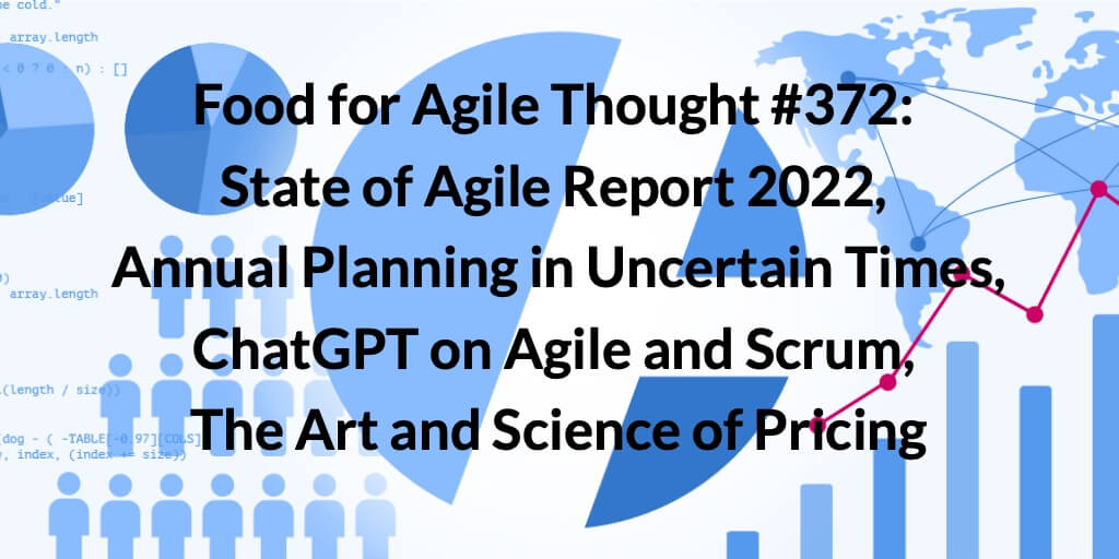 Food for Agile Thought #372: State of Agile 2022 Report, Annual Planning in Uncertain Times, ChatGPT on Agile and Scrum, The Art and Science of Pricing — Age-of-Product.com