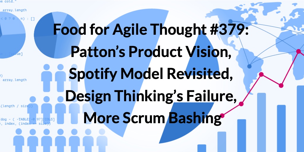 Food for Agile Thought #379: Patton’s Product Vision, Spotify Model Revisited, Design Thinking’s Failure, More Scrum Bashing — Age-of-Product.com