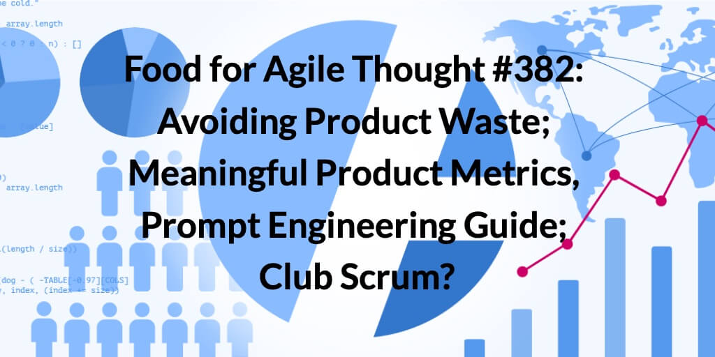 Food for Agile Thought #382: Avoiding Product Waste; Meaningful Product Metrics, Prompt Engineering Guide; Club Scrum? — Age-of-Product.com