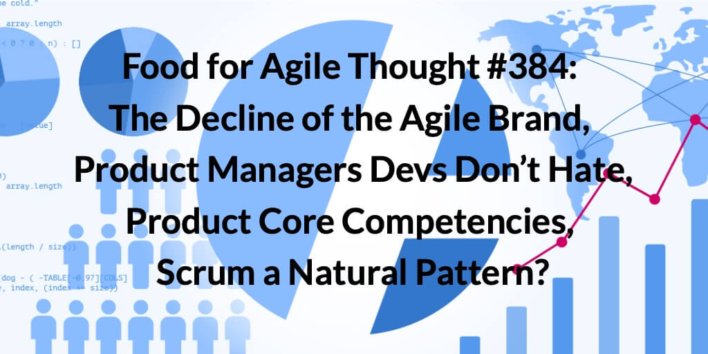 Food for Agile Thought #384: The Decline of the Agile Brand, Product Managers Devs Don’t Hate, Product Core Competencies, Scrum a Natural Pattern? — Age-of-Product.com