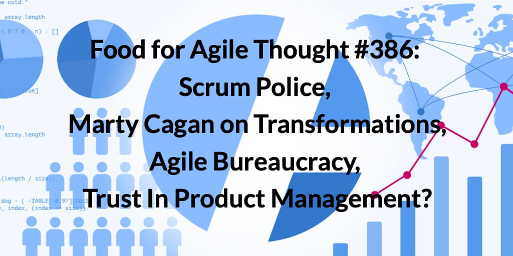 Food for Agile Thought #386: Scrum Police, Marty Cagan on Transformations, Agile Bureaucracy, Trust In Product Management? — Age-of-Product.com