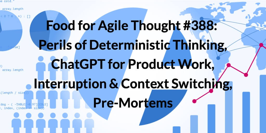 Food for Agile Thought #388: Perils of Deterministic Thinking, ChatGPT for Product Work, Interruption & Context Switching, Pre-Mortems — Age-of-Product.com