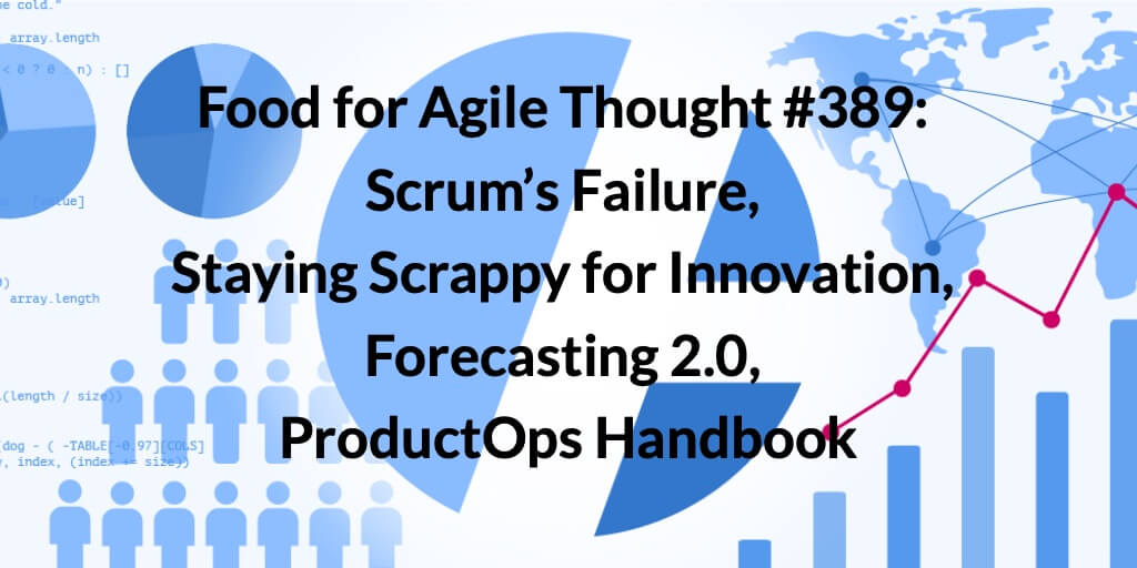 Food for Agile Thought #389: Scrum’s Failure, Staying Scrappy for Innovation, Forecasting 2.0, ProductOps Handbook — Age-of-Product.com