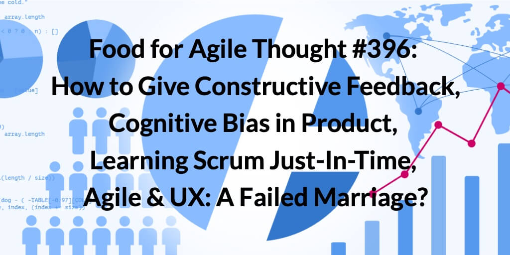 Food for Agile Thought #396: How to Give Constructive Feedback, Cognitive Bias in Product, Learning Scrum Just-In-Time, Agile & UX: A failed marriage? — Age-of-Product.com