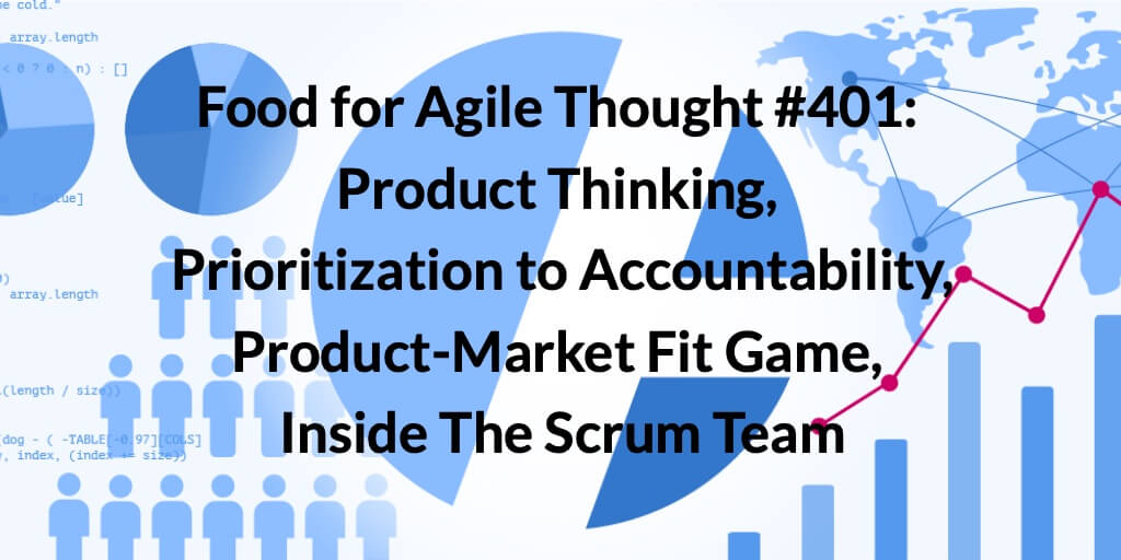 Food for Agile Thought #401: Product Thinking, Prioritization to Accountability, Product-Market Fit Game, Inside The Scrum Team — Age-of-Product.com