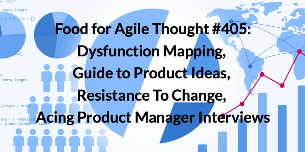 Food for Agile Thought #405: Dysfunction Mapping, Guide to Product Ideas, Resistance To Change, Acing Product Manager Interviews — Age-of-Product.com