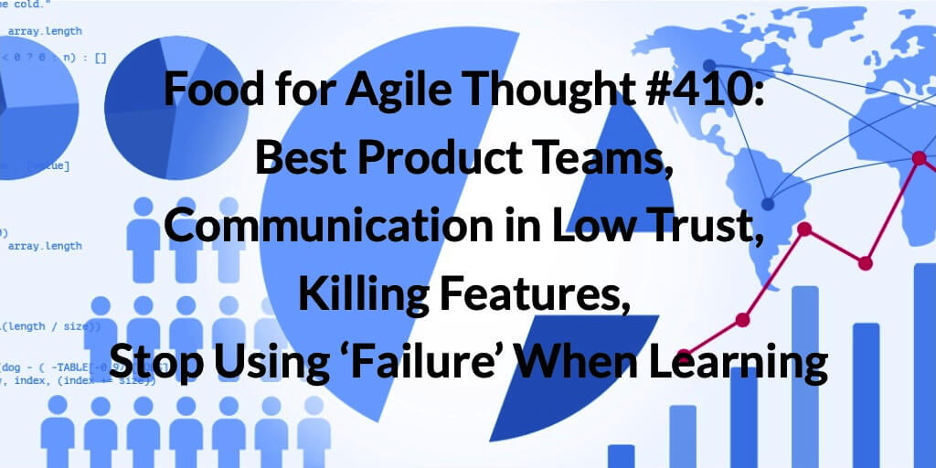 Food for Agile Thought #410: Best Product Teams, Communication in Low Trust, Killing Features, Stop Using ‘Failure’ When Learning — Age-of-Product.com