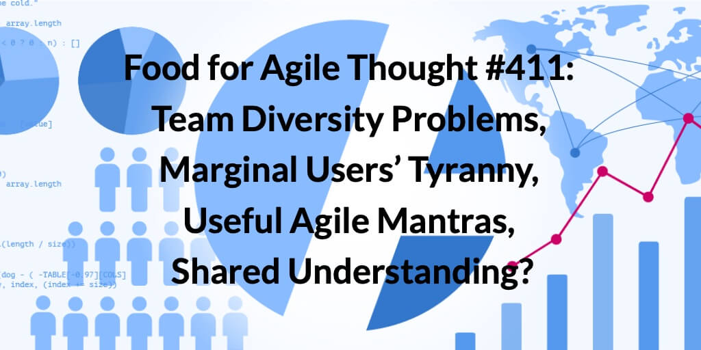 Food for Agile Thought #411: Team Diversity Problems, Marginal Users’ Tyranny, Useful Agile Mantras, Shared Understanding? — Age-of-Product.com