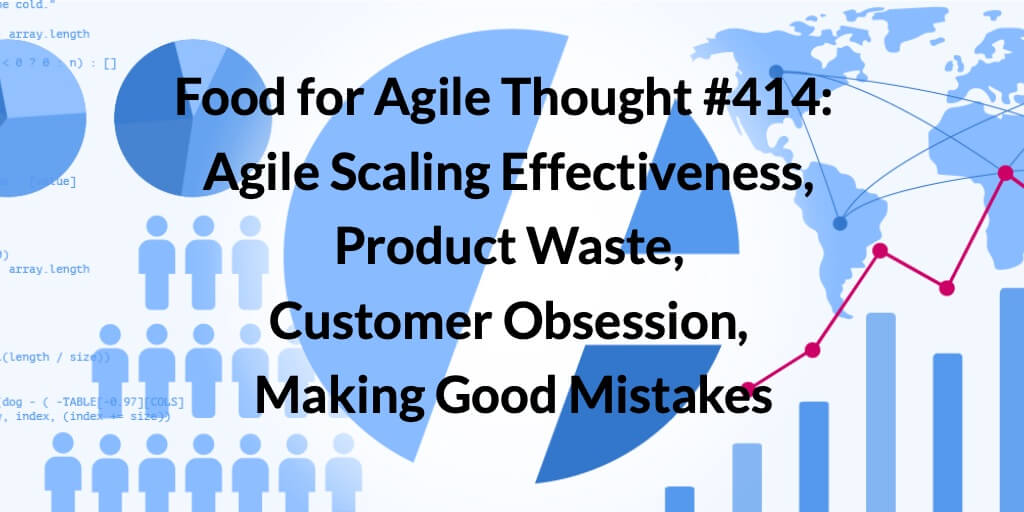 Food for Agile Thought #414: Agile Scaling Effectiveness, Product Waste, Customer Obsession, Making Good Mistakes — Age-of-Product.com