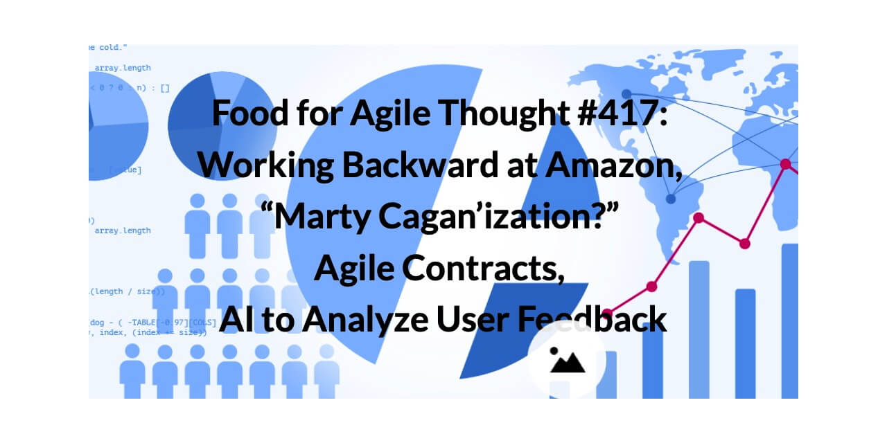 Food for Agile Thought #417: Working Backward at Amazon, “Marty Cagan’ization?” Agile Contracts, AI to Analyze User Feedback — Age-of-Product.com