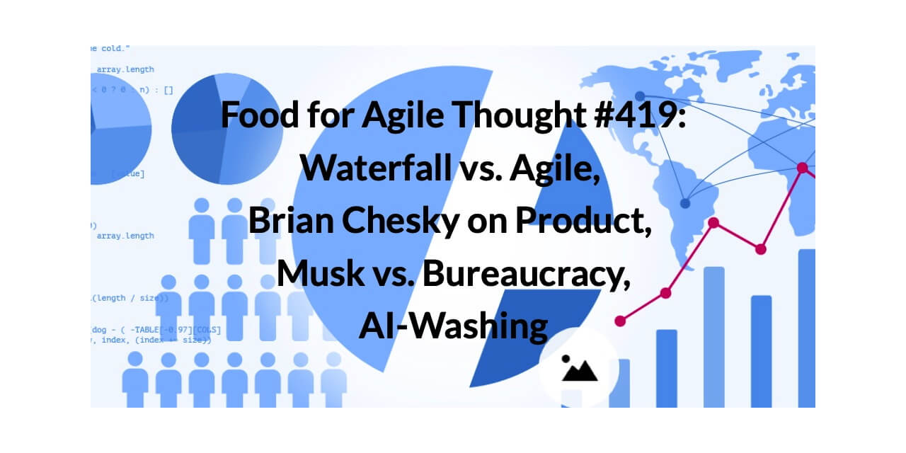 Food for Agile Thought #419: Waterfall vs. Agile, Brian Chesky on Product, Musk vs. Bureaucracy, AI-Washing — Age-of-Product.com