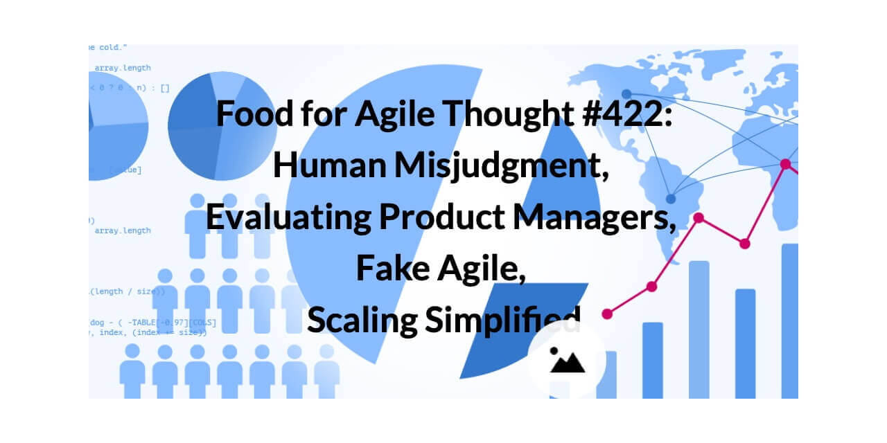 Food for Agile Thought #422: Human Misjudgment, Evaluating Product Managers, Fake Agile, Scaling Simplified — Age-of-Product.com