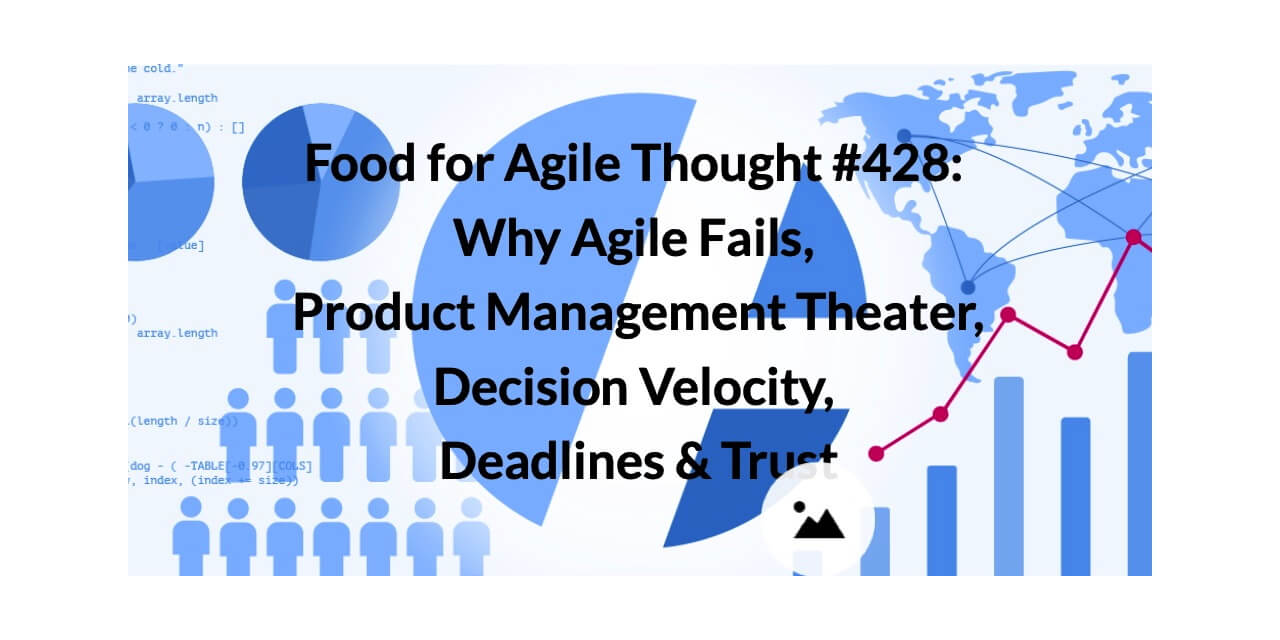 Food for Agile Thought #428: Why Agile Fails, Product Management Theater, Decision Velocity, Deadlines & Trust — Age-of-Product.com