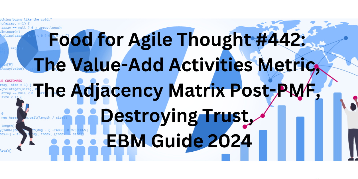 Food for Agile Thought #442: The Value-Add Activities Metric, The Adjacency Matrix Post-PMF, Destroying Trust, EBM Guide 2024 — Age-of-Product.com