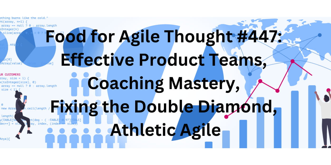 Food for Agile Thought #447: Effective Product Teams, Coaching Mastery, Fixing the Double Diamond, Athletic Agile — Age-of-Product.com