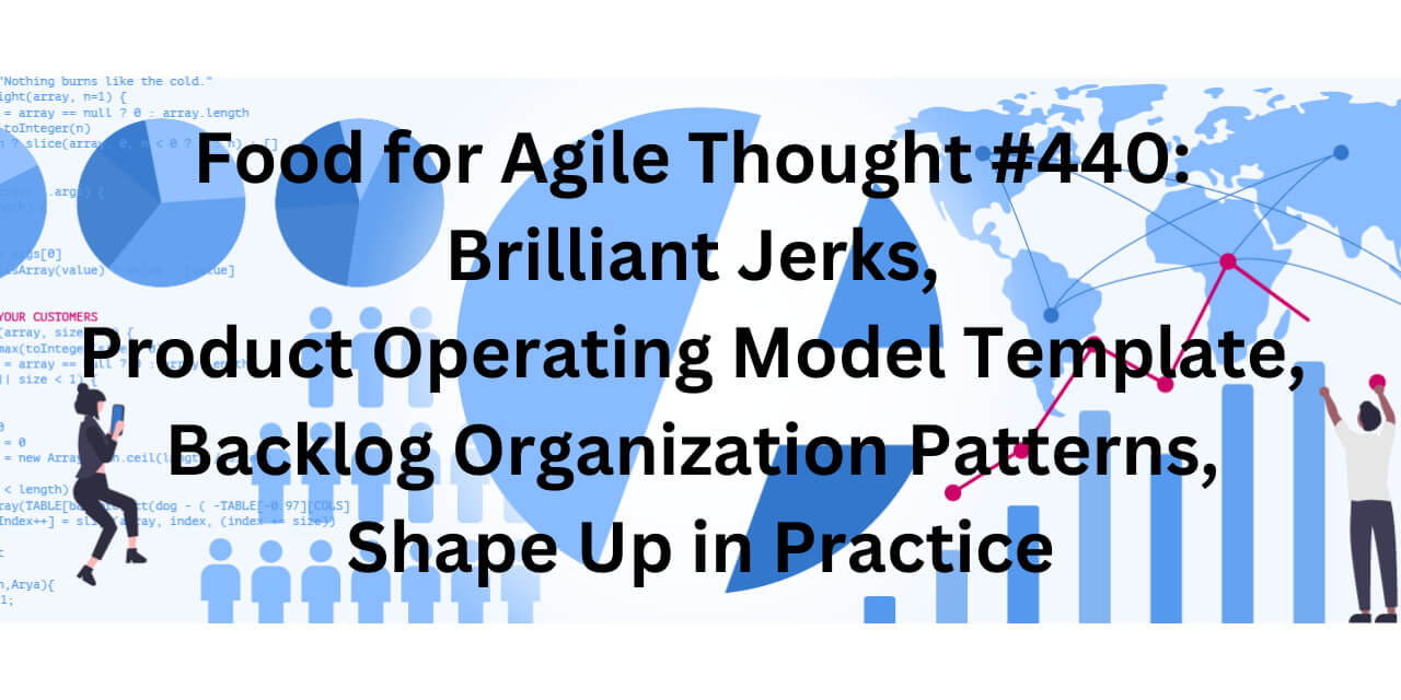 Food for Agile Thought #440: Brilliant Jerks, Product Operating Model Template, Backlog Organization Patterns, Shape Up in Practice — Age-of-Product.com