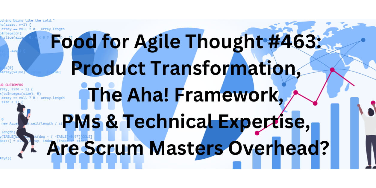 Food for Agile Thought #463: Product Transformation, The Aha! Framework, PMs & Technical Expertise, Are Scrum Masters Overhead? Age-of-Product.com