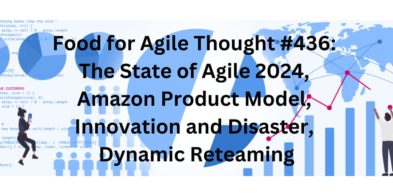 Food for Agile Thought #436: State of Agile 2024, Amazon Product Model, Innovation and Disaster, Dynamic Reteaming — Age-of-Product.com
