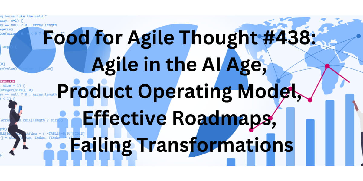 Food for Agile Thought #438: Agile in the AI Age, Product Operating Model, Effective Roadmaps, Failing Transformations — Age-of-Product.com