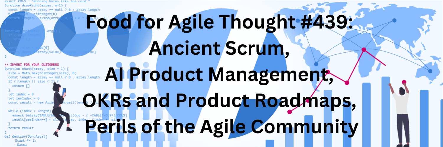 Food for Agile Thought #439: Ancient Scrum, AI Product Management, OKRs and Product Roadmaps, Perils of the Agile Community — Age-of-Product.com