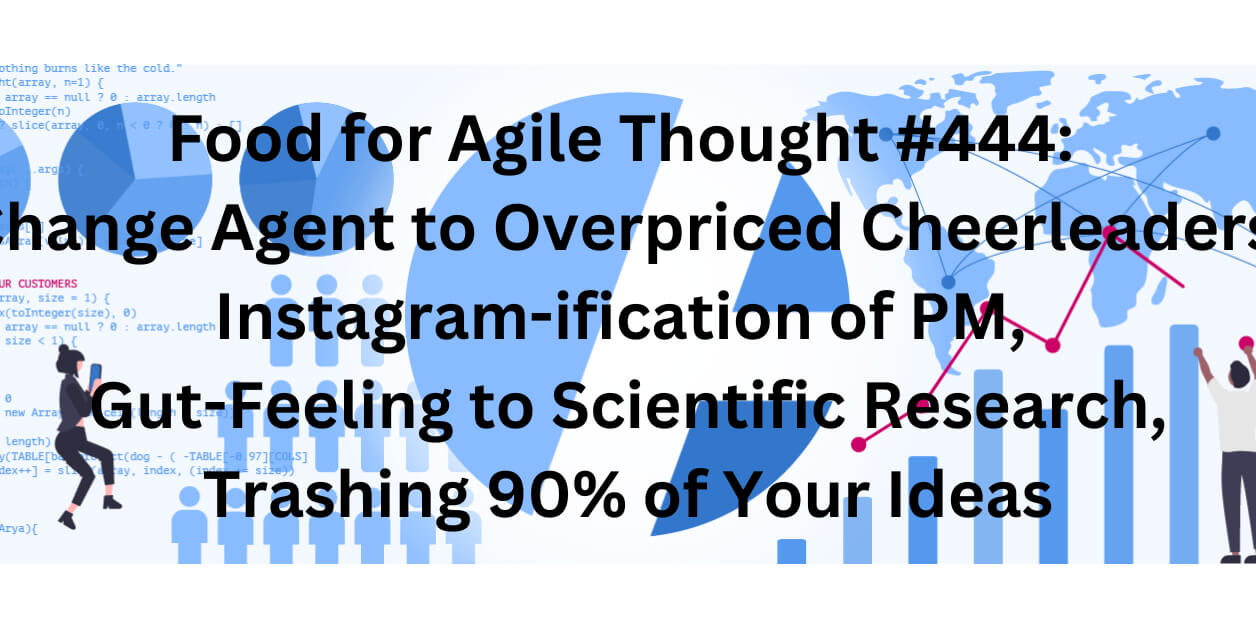 Food for Agile Thought #444: Change Agent to Overpriced Cheerleaders, Instagram-ification of PM, Gut-Feeling to Scientific Research - Age-of-Product.com