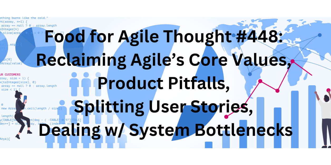 Food for Agile Thought #448: Reclaiming Agile’s Core Values, Product Pitfalls, Splitting User Stories, System Bottlenecks—Age-of-Product.com