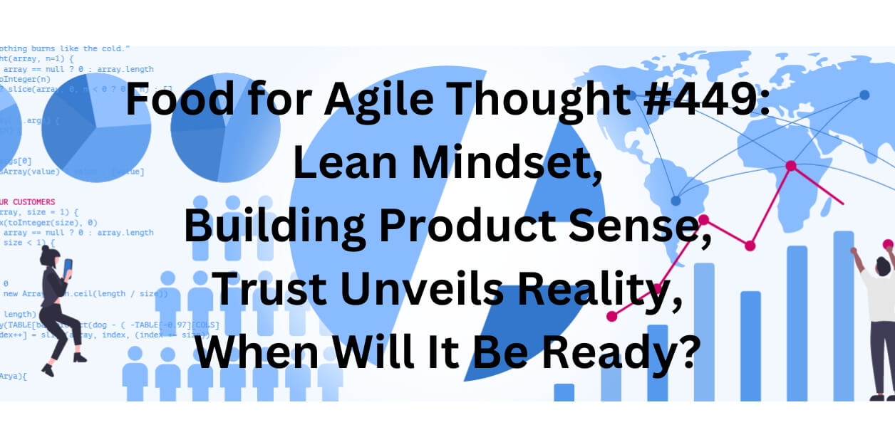 Food for Agile Thought #449: Lean Mindset, Building Product Sense, Trust Unveils Reality, When Will It Be Ready? Age-of-Product.com