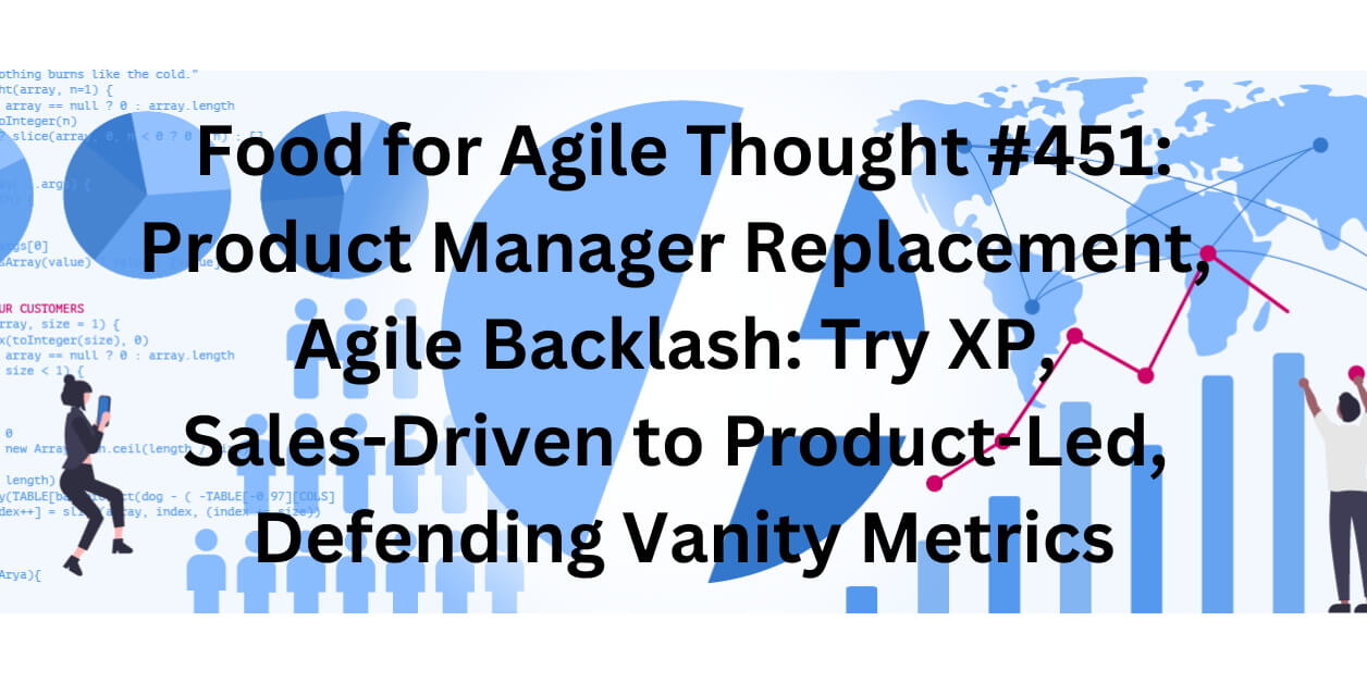 Food for Agile Thought #451: Product Manager Replacement, Agile Backlash: Try XP, Sales-Driven to Product-Led, Defending Vanity Metrics — Age-of-Product.com